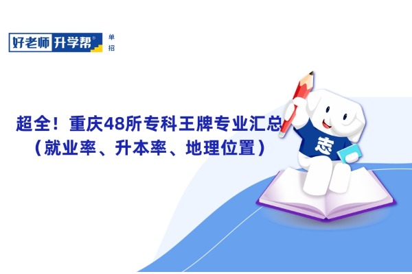 超全！重庆48所专科王牌专业汇总（就业率、升本率、地理位置）