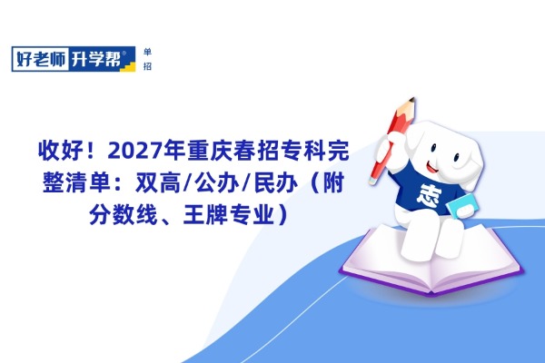 收好！2027年重庆春招专科完整清单：双高/公办/民办（附分数线、王牌专业）