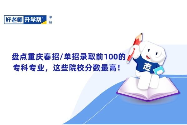 盘点重庆春招/单招录取前100的专科专业，这些院校分数最高！