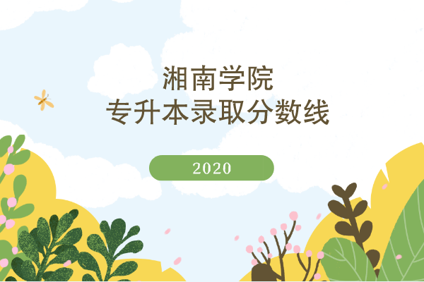 2020年湘南學院專升本錄取分數線是什么？
