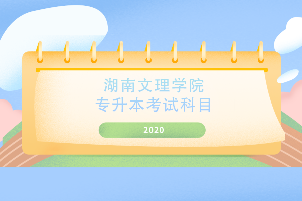 2020年湖南文理学院专升本考试科目是什么？