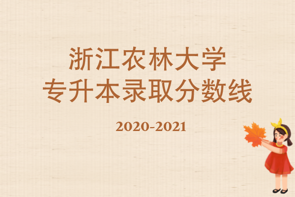 2020-2021年浙江農(nóng)林大學(xué)專升本錄取分?jǐn)?shù)線匯總一覽表