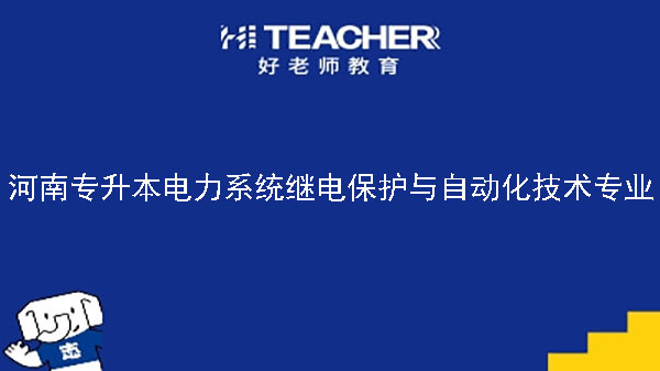 2022年河南專升本電力系統(tǒng)繼電保護(hù)與自動(dòng)化技術(shù)專業(yè)可以報(bào)考本科院校及專業(yè)匯總一覽表