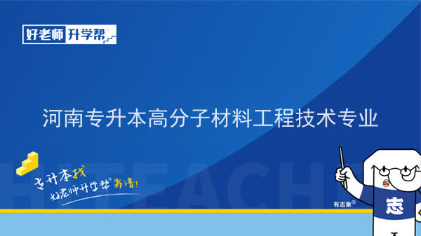 2022年河南专升本高分子材料工程技术专业可以报考本科院校及专业汇总一览表