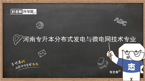 2022年河南專升本分布式發(fā)電與微電網(wǎng)技術(shù)專業(yè)可以報(bào)考本科院校及專業(yè)匯總一覽表