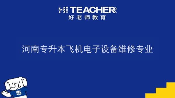 2022年河南专升本飞机电子设备维修专业可以报考本科院校及专业汇总一览表