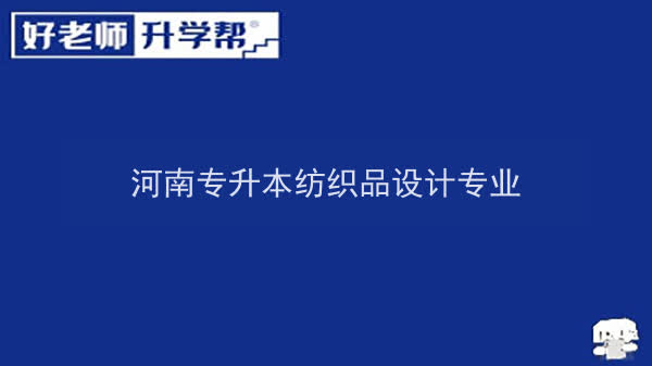 2022年河南專升本紡織品設(shè)計(jì)專業(yè)可以報(bào)考本科院校及專業(yè)匯總一覽表