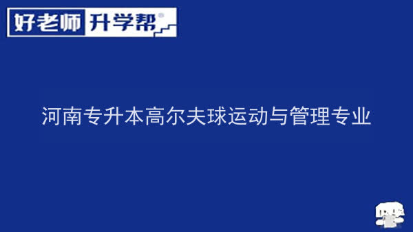 2022年河南专升本高尔夫球运动与管理专业可以报考本科院校及专业汇总一览表