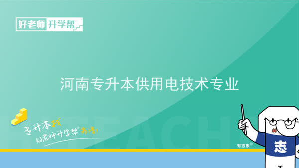 2022年河南专升本供用电技术专业可以报考本科院校及专业汇总一览表