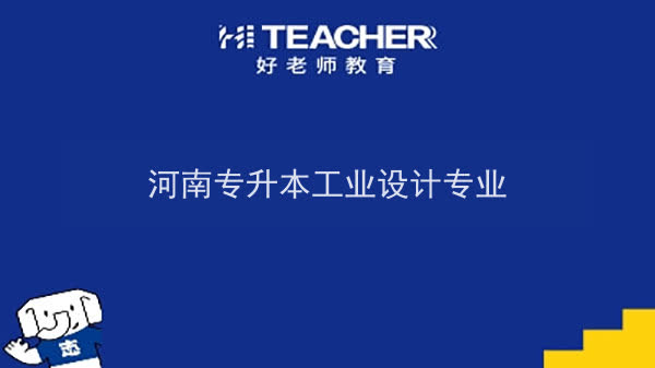 2022年河南專升本工業(yè)設(shè)計(jì)專業(yè)可以報(bào)考本科院校及專業(yè)匯總一覽表