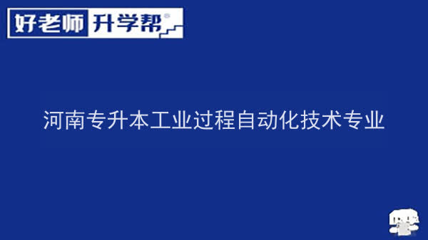 2022年河南專升本工業(yè)過程自動化技術(shù)專業(yè)可以報考本科院校及專業(yè)匯總一覽表