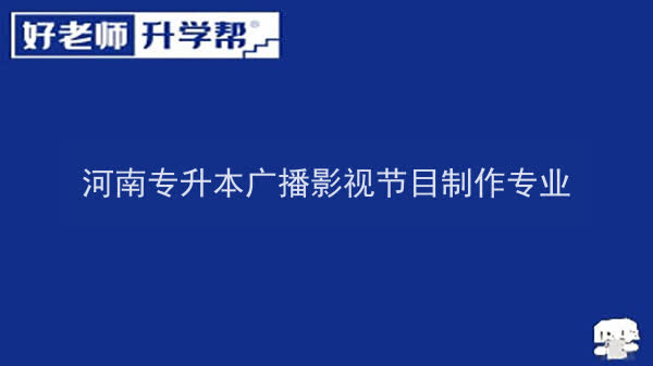 2022年河南专升本广播影视节目制作专业可以报考本科院校及专业汇总一览表