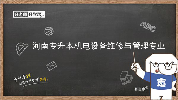 2022年河南专升本机电设备维修与管理专业可以报考本科院校及专业汇总一览表