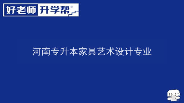 2022年河南专升本家具艺术设计专业可以报考本科院校及专业汇总一览表