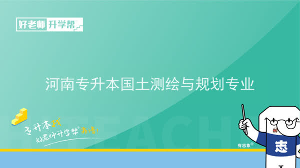 2022年河南专升本国土测绘与规划专业可以报考本科院校及专业汇总一览表