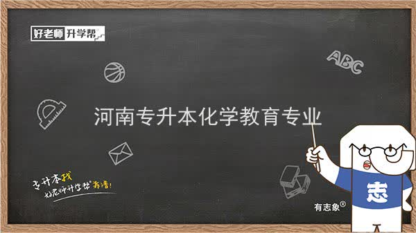 2022年河南专升本化学教育专业可以报考本科院校及专业汇总一览表