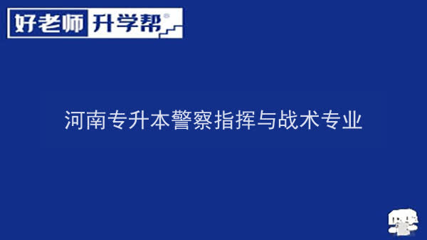 2022年河南专升本警察指挥与战术专业可以报考本科院校及专业汇总一览表