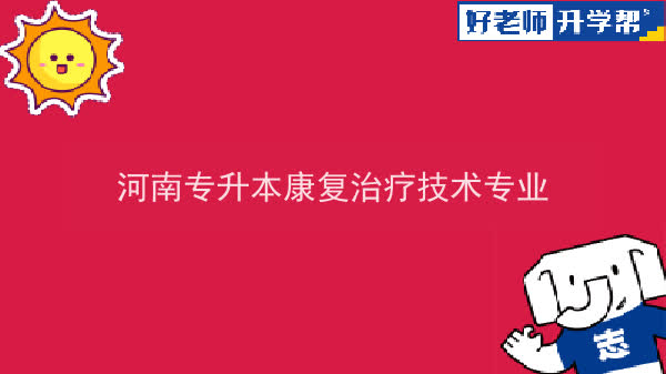 2022年河南专升本康复治疗技术专业可以报考本科院校及专业汇总一览表