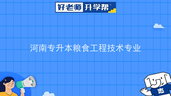 2022年河南专升本粮食工程技术专业可以报考本科院校及专业汇总一览表