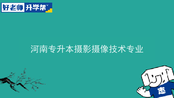 2022年河南专升本摄影摄像技术专业可以报考本科院校及专业汇总一览表