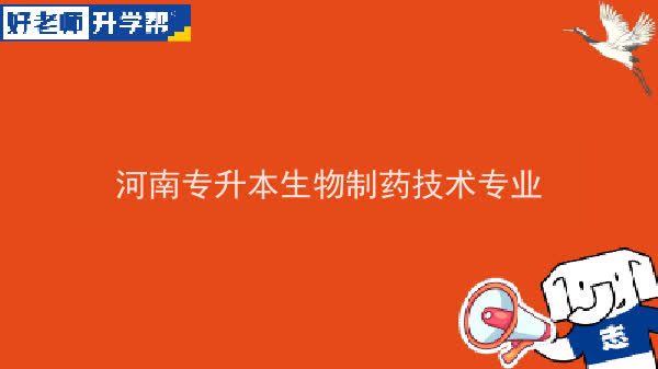 2022年河南专升本生物制药技术专业可以报考本科院校及专业汇总一览表