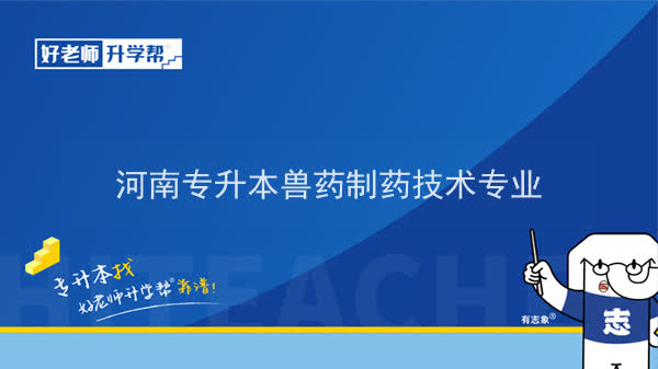 2022年河南专升本兽药制药技术专业可以报考本科院校及专业汇总一览表