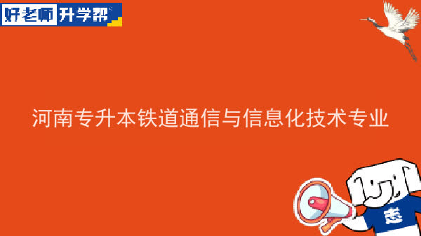 2022年河南专升本铁道通信与信息化技术专业可以报考本科院校及专业汇总一览表