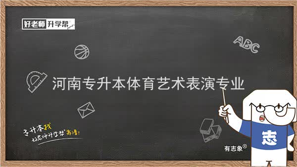 2022年河南专升本体育艺术表演专业可以报考本科院校及专业汇总一览表