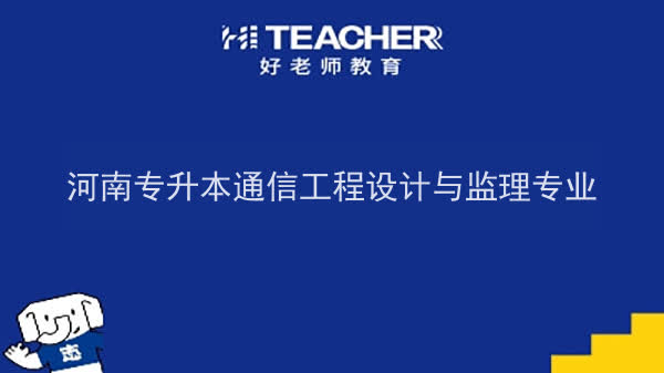 2022年河南专升本通信工程设计与监理专业可以报考本科院校及专业汇总一览表