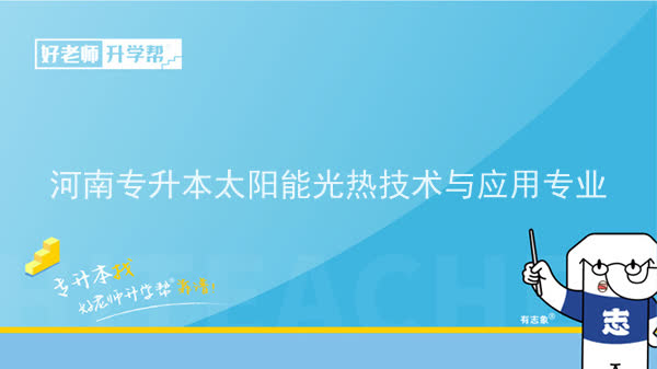 2022年河南专升本太阳能光热技术与应用专业可以报考本科院校及专业汇总一览表