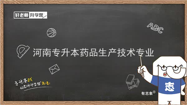 2022年河南专升本药品生产技术专业可以报考本科院校及专业汇总一览表