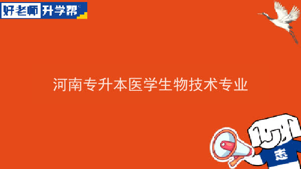 2022年河南专升本医学生物技术专业可以报考本科院校及专业汇总一览表