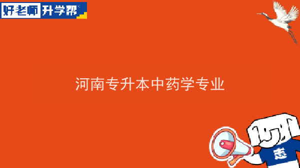 2022年河南专升本中药学专业可以报考本科院校及专业汇总一览表