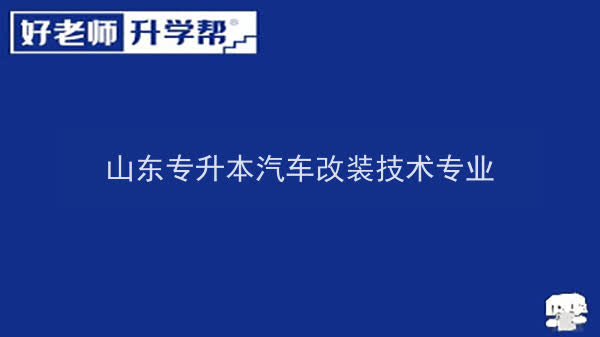 2022年山东专升本汽车改装技术专业可以报考本科院校及专业汇总一览表