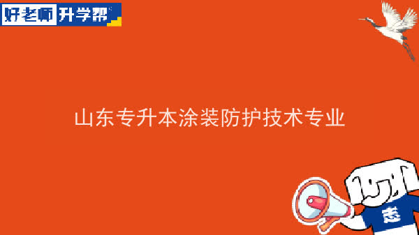 2022年山东专升本涂装防护技术专业可以报考本科院校及专业汇总一览表