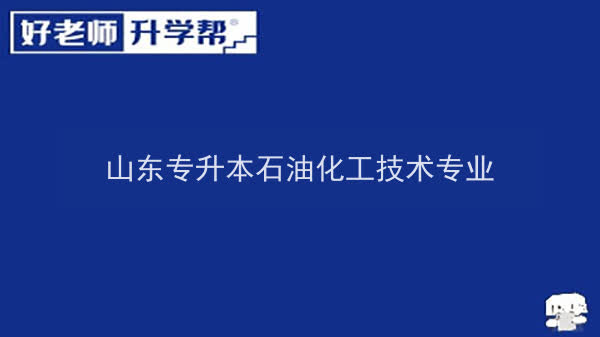 2022年山东专升本石油化工技术专业可以报考本科院校及专业汇总一览表