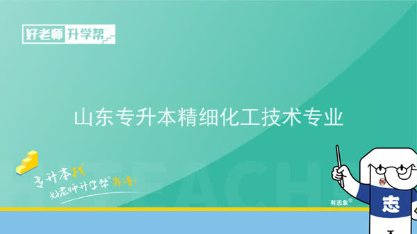 2022年山东专升本精细化工技术专业可以报考本科院校及专业汇总一览表