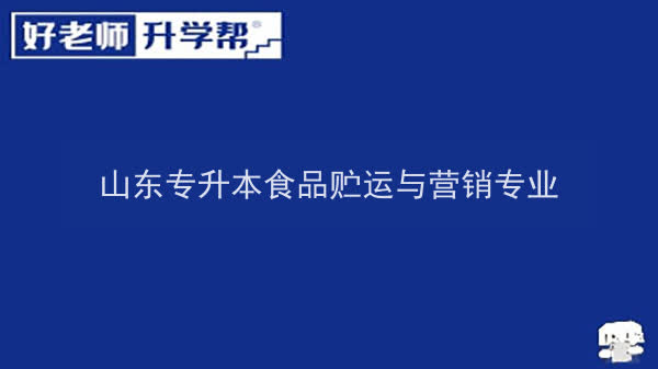 2022年山东专升本食品贮运与营销专业可以报考本科院校及专业汇总一览表