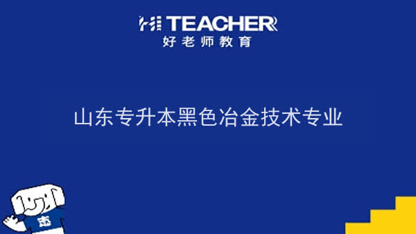 2022年山东专升本黑色冶金技术专业可以报考本科院校及专业汇总一览表