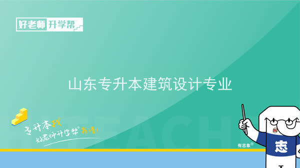 2022年山东专升本建筑设计专业可以报考本科院校及专业汇总一览表