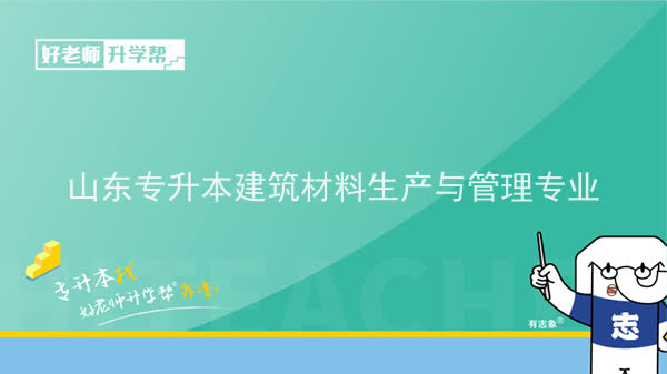 2022年山东专升本建筑材料生产与管理专业可以报考本科院校及专业汇总一览表