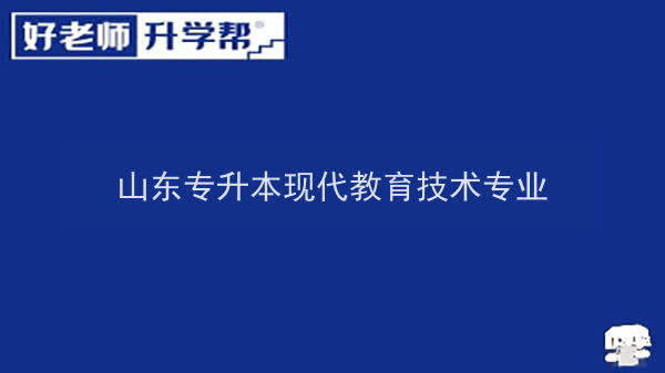 2022年山东专升本现代教育技术专业可以报考本科院校及专业汇总一览表