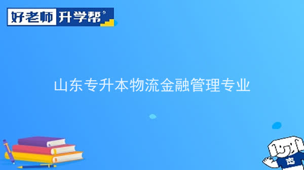 2022年山東專升本物流金融管理專業(yè)可以報(bào)考本科院校及專業(yè)匯總一覽表