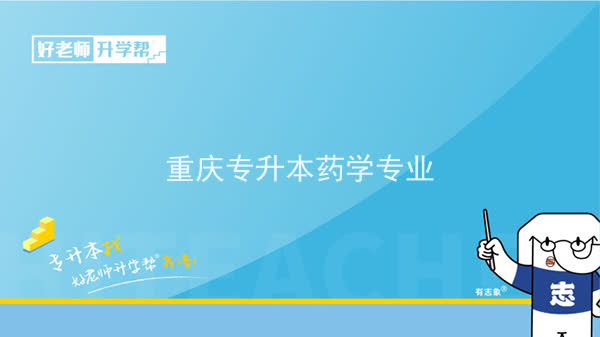 2022年重庆专升本药学专业可以报考哪些本科院校及专业？