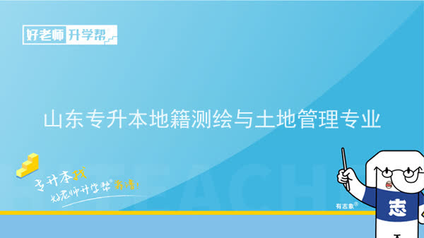 2022年山东专升本地籍测绘与土地管理专业可以报考本科院校及专业汇总一览表