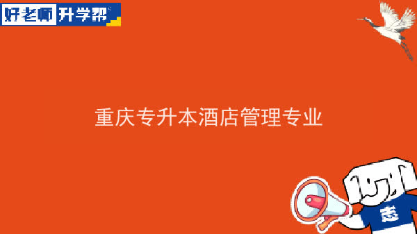 2022年重庆专升本酒店管理专业可以报考哪些本科院校及专业？