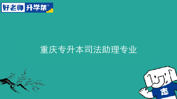 2022年重慶專升本司法助理專業(yè)可以報考哪些本科院校及專業(yè)？