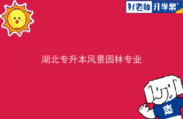 2022年湖北專升本風(fēng)景園林專業(yè)招生院校匯總一覽表