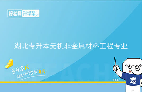 2022年湖北專升本無機非金屬材料工程專業(yè)招生院校匯總一覽表