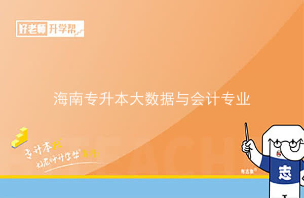 2022年海南专升本大数据与会计专业可以报考本科院校及专业汇总一览表